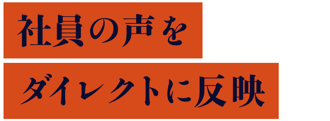 社員の声をダイレクトに反映
