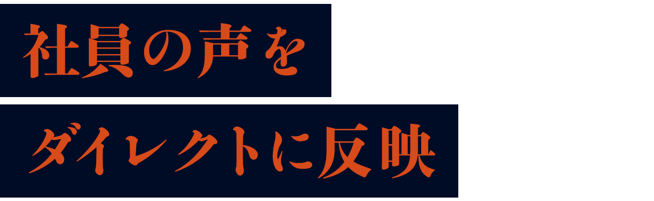 社員の声をダイレクトに反映